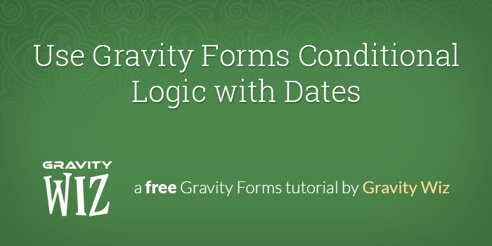 Use Gravity Forms Conditional Logic with Dates Gravity Wiz